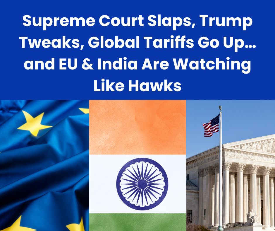Supreme Court Slaps, Trump Tweaks, Global Tariffs Go Up… and EU & India Are Watching Like Hawks