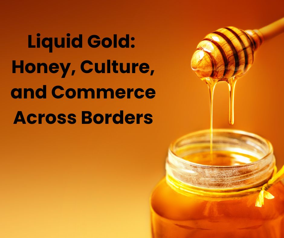 Liquid Gold: Honey, Culture, and Commerce Across Borders